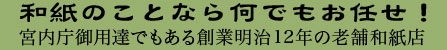 和紙のことなら何でもお任せ！宮内庁御用達でもある創業明治12年の老舗和紙店